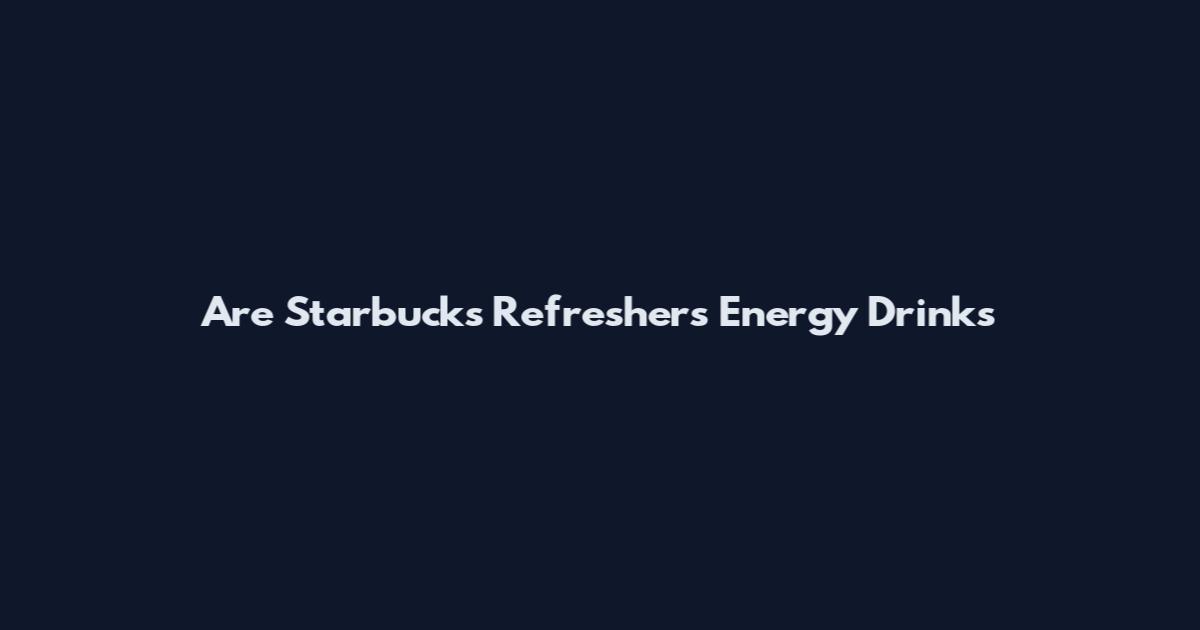 Are Starbucks Refreshers Energy Drinks