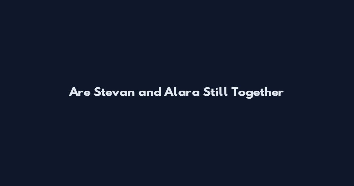 Are Stevan and Alara Still Together