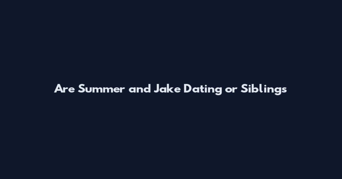 Are Summer and Jake Dating or Siblings