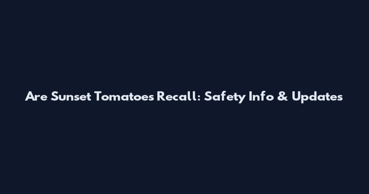 Are Sunset Tomatoes Recall: Safety Info & Updates