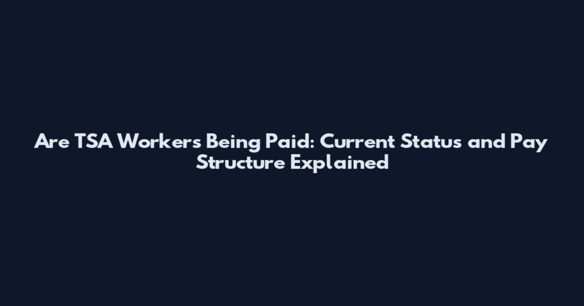 Are TSA Workers Being Paid: Current Status and Pay Structure Explained