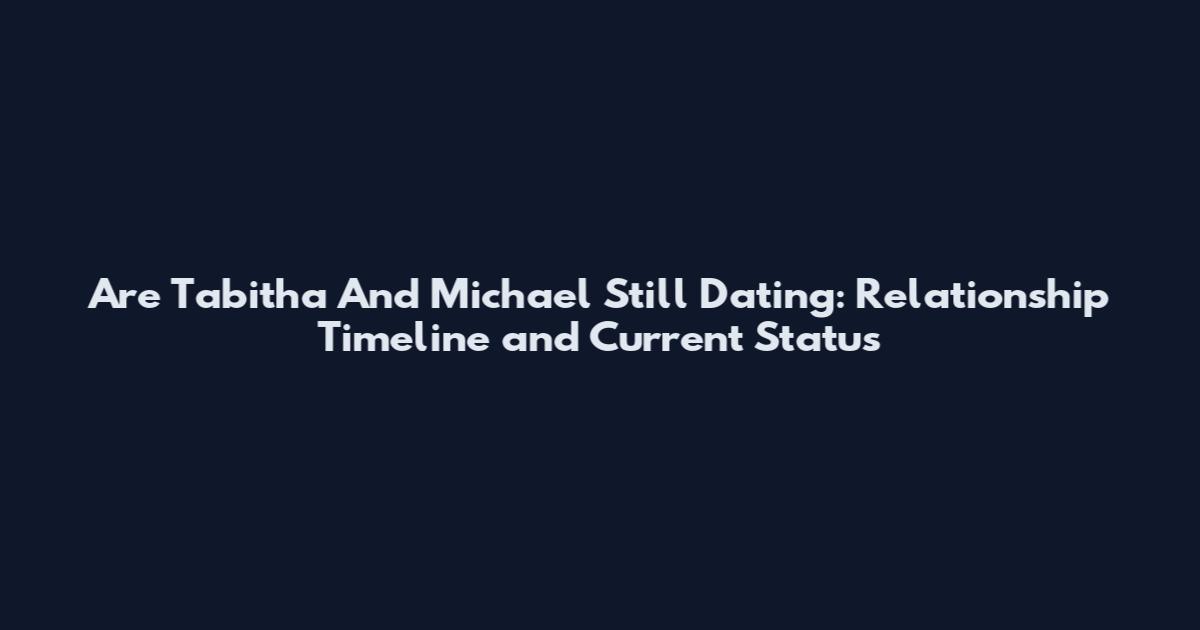 Are Tabitha And Michael Still Dating: Relationship Timeline and Current Status