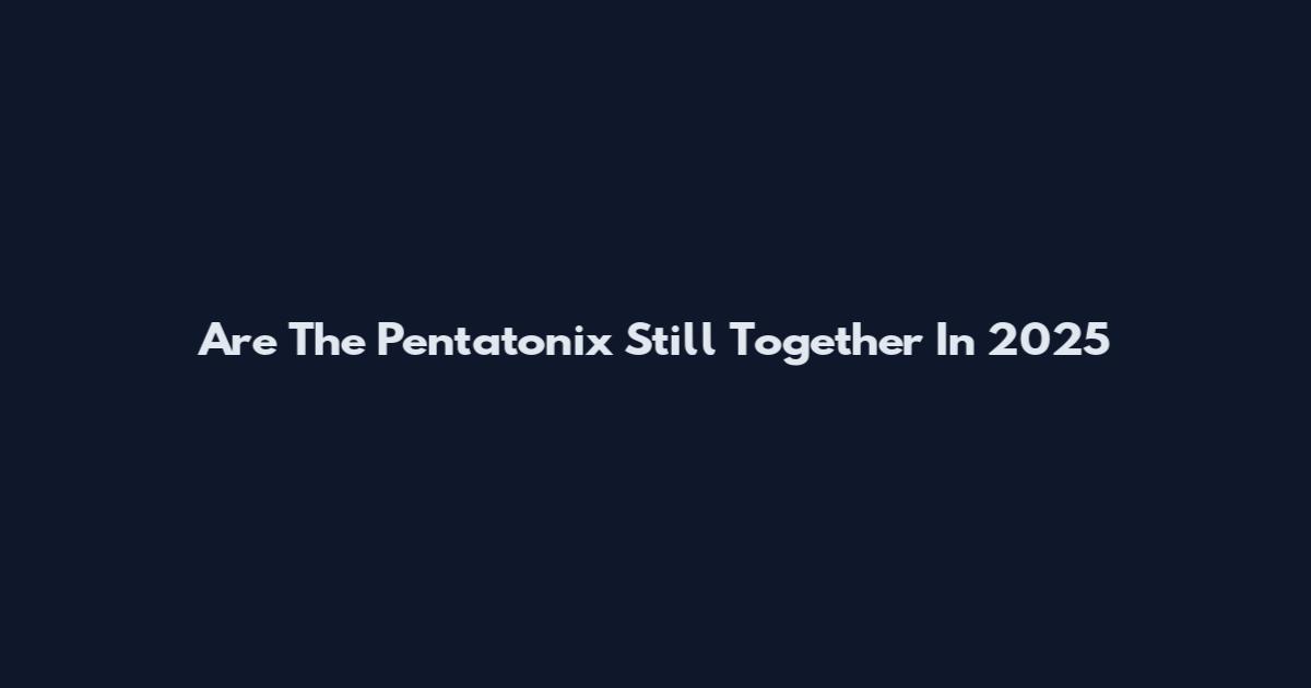 Are The Pentatonix Still Together In 2025