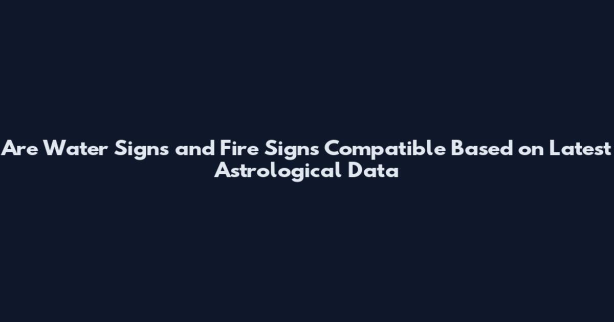 Are Water Signs and Fire Signs Compatible Based on Latest Astrological Data