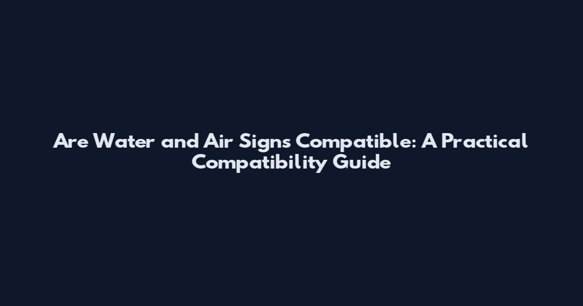 Are Water and Air Signs Compatible: A Practical Compatibility Guide