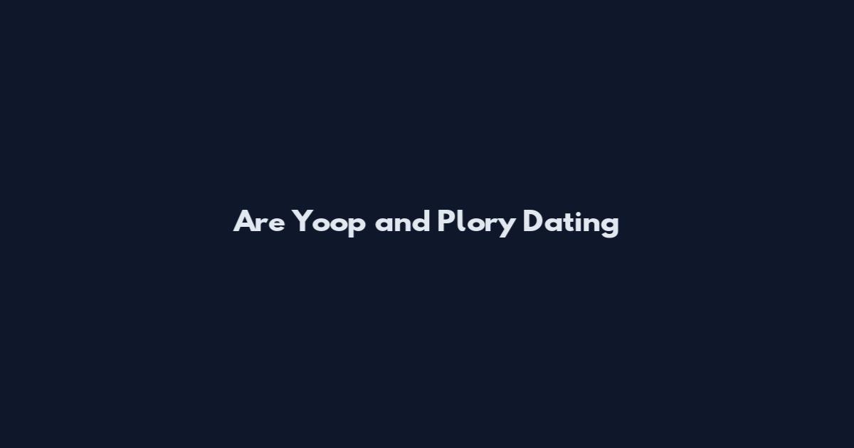 Are Yoop and Plory Dating