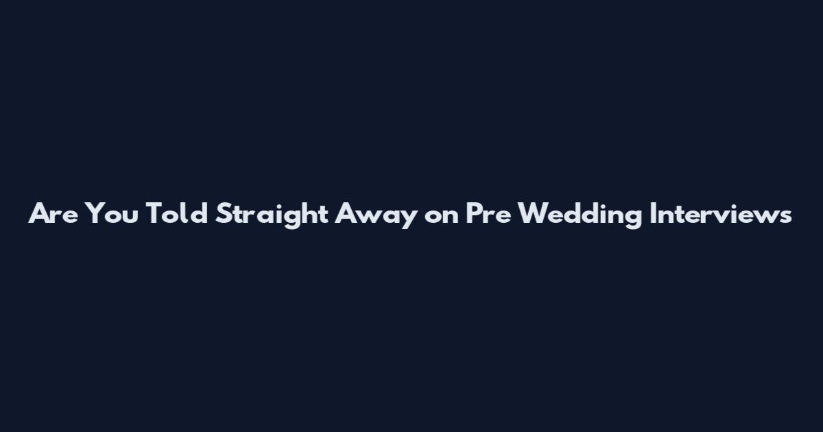 Are You Told Straight Away on Pre Wedding Interviews