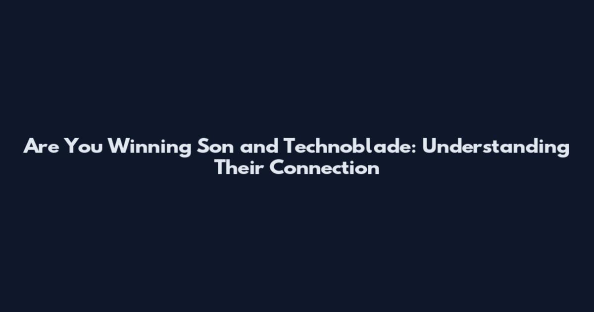 Are You Winning Son and Technoblade: Understanding Their Connection
