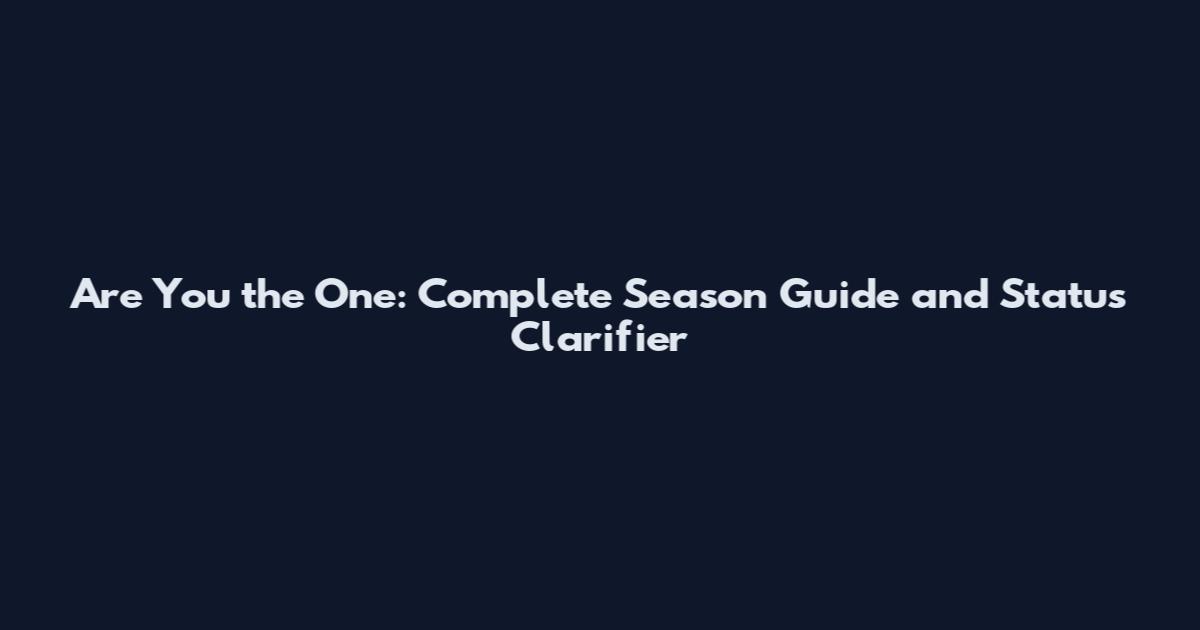 Are You the One: Complete Season Guide and Status Clarifier