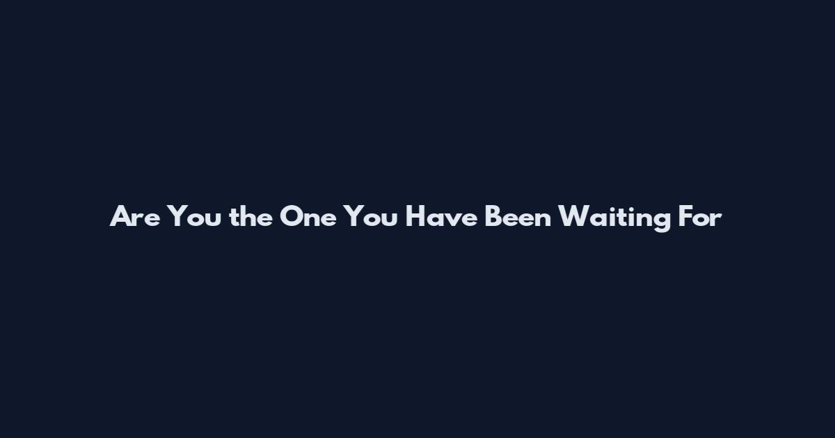 Are You the One You Have Been Waiting For