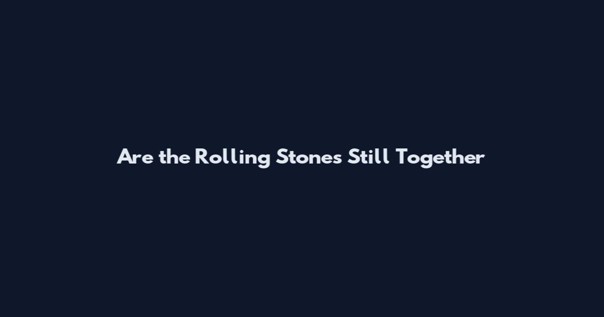 Are the Rolling Stones Still Together