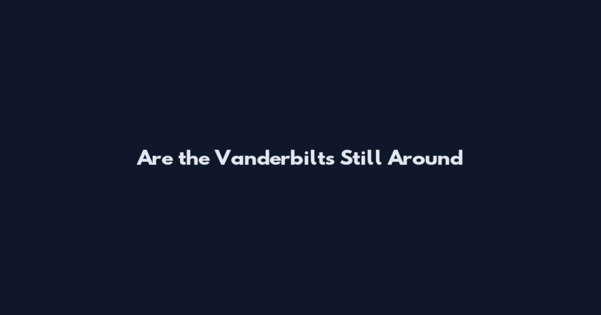 Are the Vanderbilts Still Around