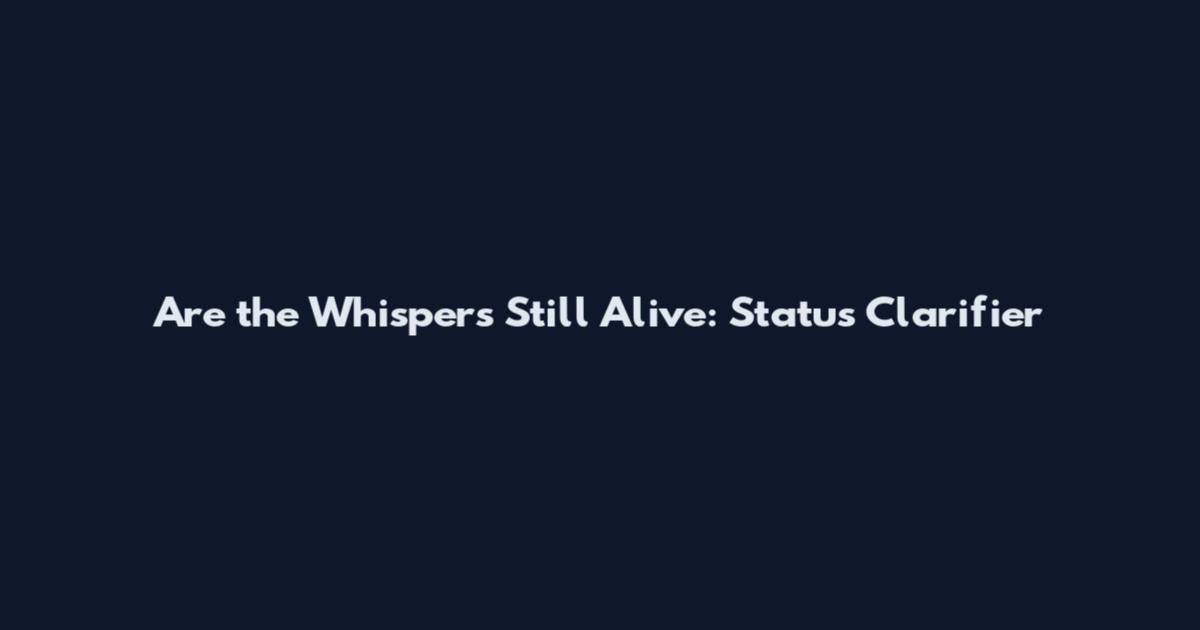 Are the Whispers Still Alive: Status Clarifier