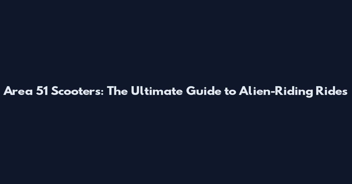 Area 51 Scooters: The Ultimate Guide to Alien-Riding Rides