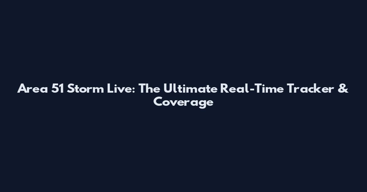 Area 51 Storm Live: The Ultimate Real-Time Tracker & Coverage