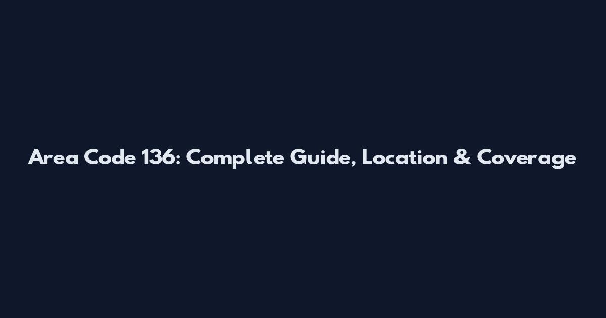 Area Code 136: Complete Guide, Location & Coverage
