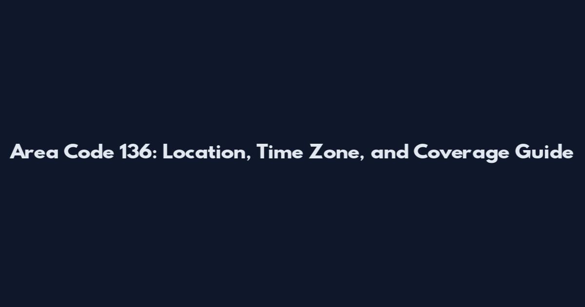 Area Code 136: Location, Time Zone, and Coverage Guide