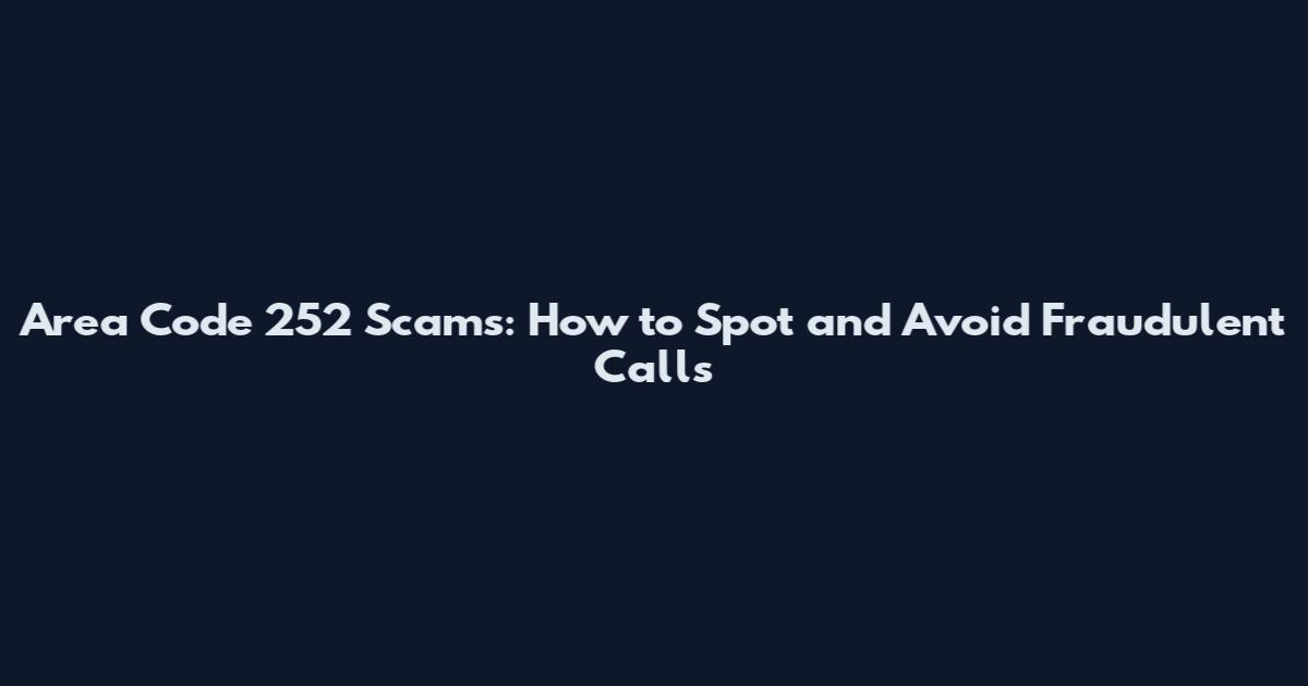 Area Code 252 Scams: How to Spot and Avoid Fraudulent Calls