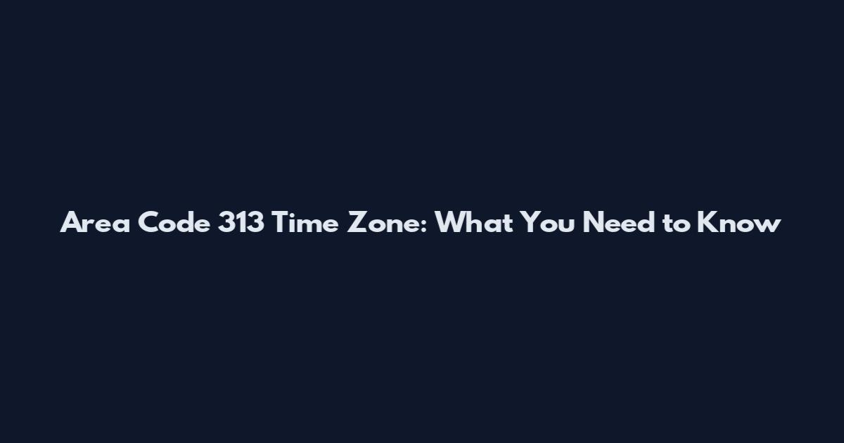 Area Code 313 Time Zone: What You Need to Know