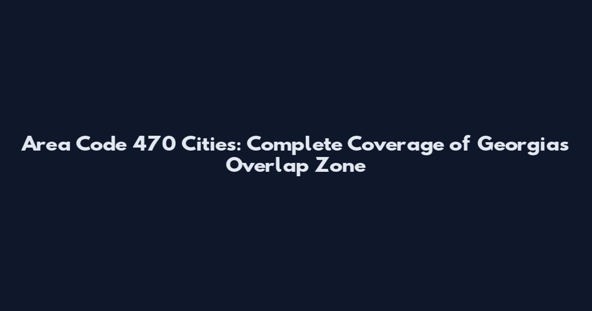 Area Code 470 Cities: Complete Coverage of Georgia's Overlap Zone