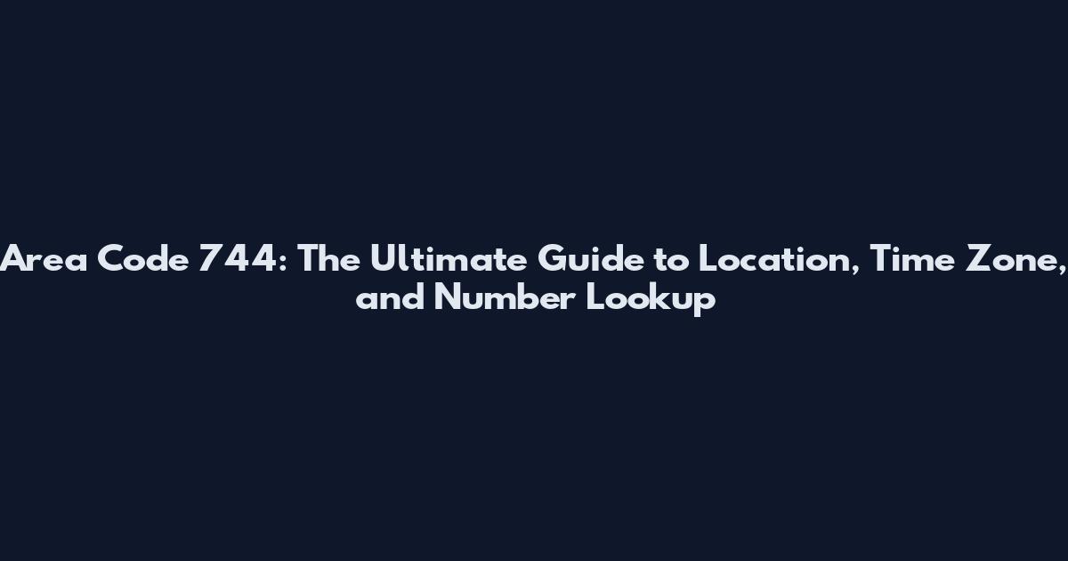 Area Code 744: The Ultimate Guide to Location, Time Zone, and Number Lookup
