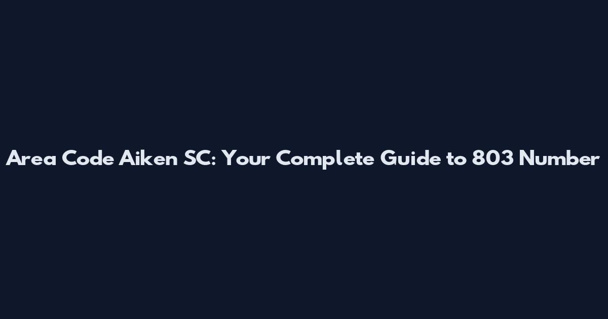 Area Code Aiken SC: Your Complete Guide to 803 Number