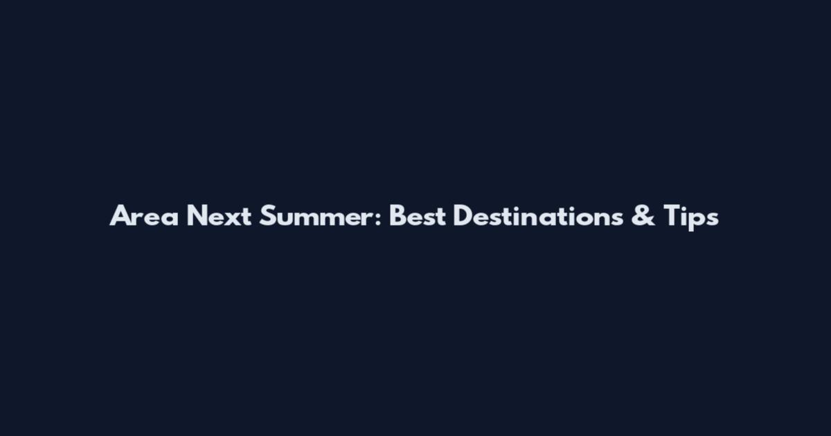 Area Next Summer: Best Destinations & Tips