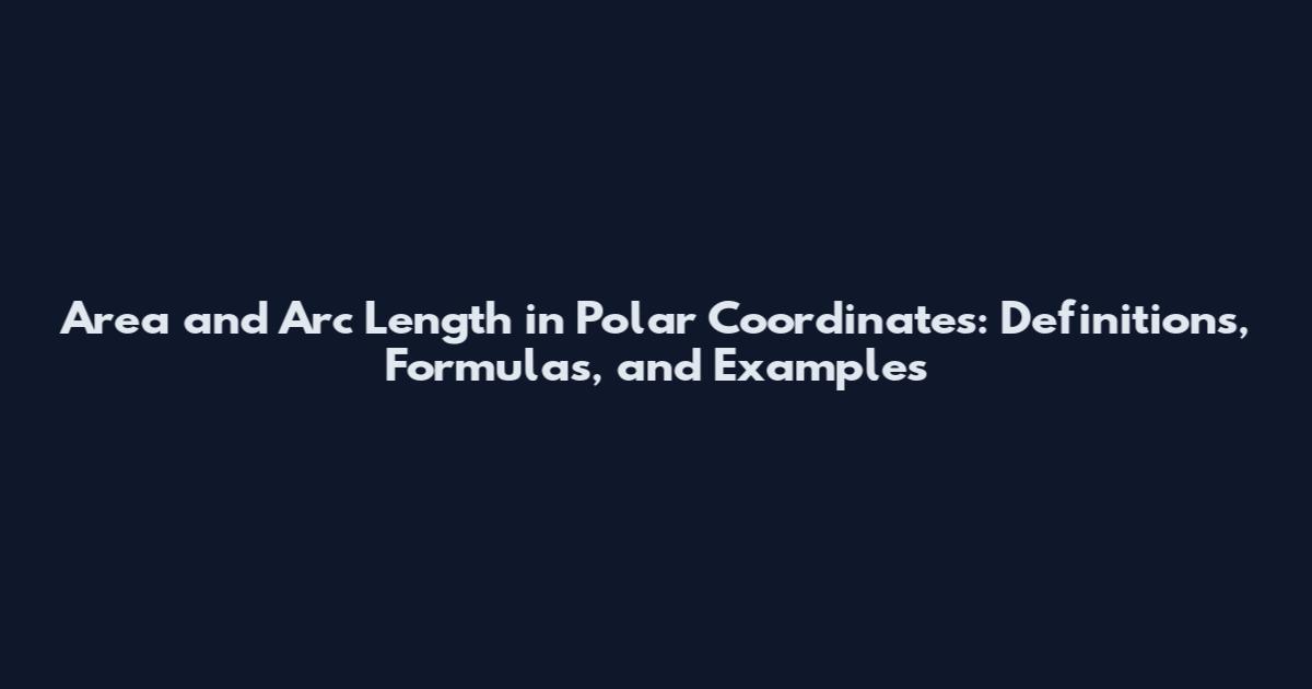Area and Arc Length in Polar Coordinates: Definitions, Formulas, and Examples
