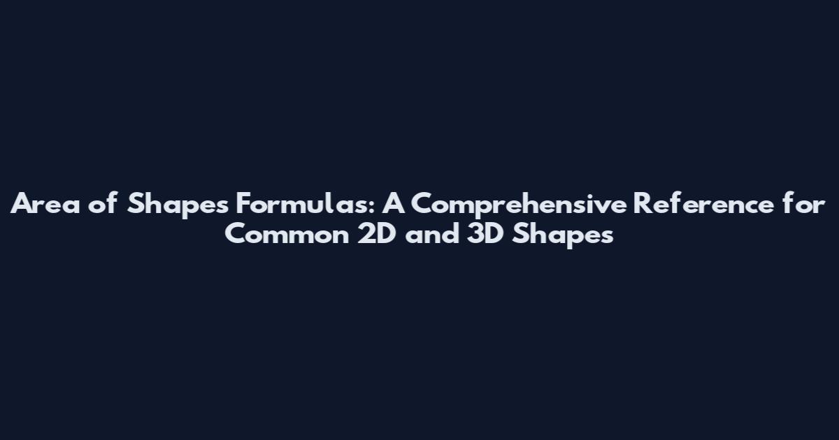 Area of Shapes Formulas: A Comprehensive Reference for Common 2D and 3D Shapes