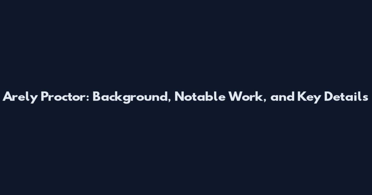 Arely Proctor: Background, Notable Work, and Key Details
