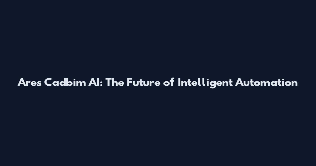 Ares Cadbim AI: The Future of Intelligent Automation