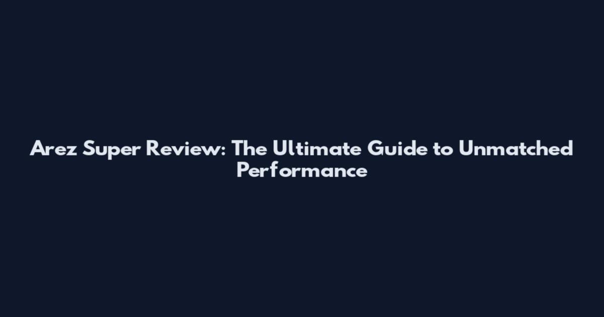 Arez Super Review: The Ultimate Guide to Unmatched Performance