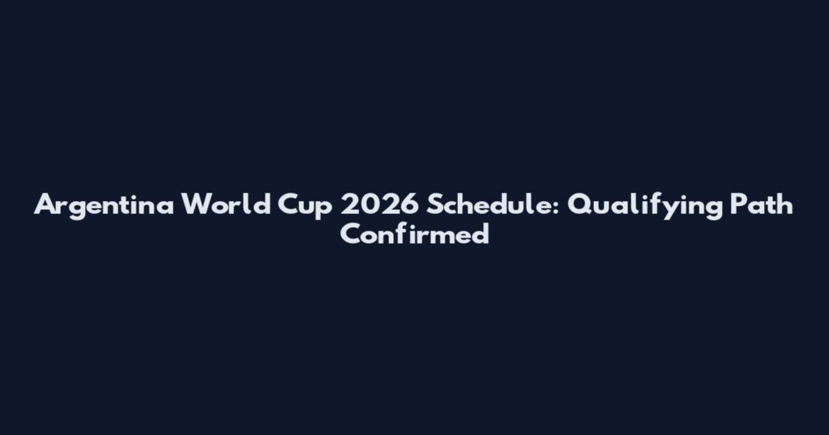 Argentina World Cup 2026 Schedule: Qualifying Path Confirmed