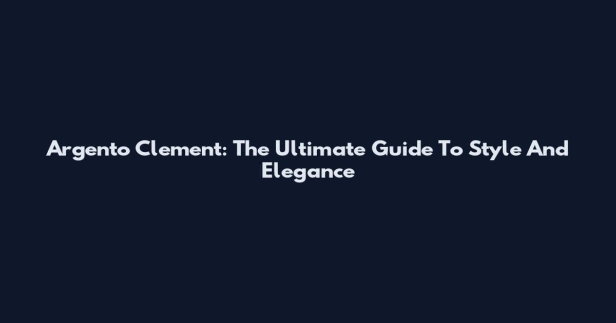Argento Clement: The Ultimate Guide To Style And Elegance
