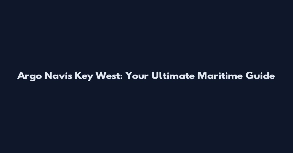 Argo Navis Key West: Your Ultimate Maritime Guide