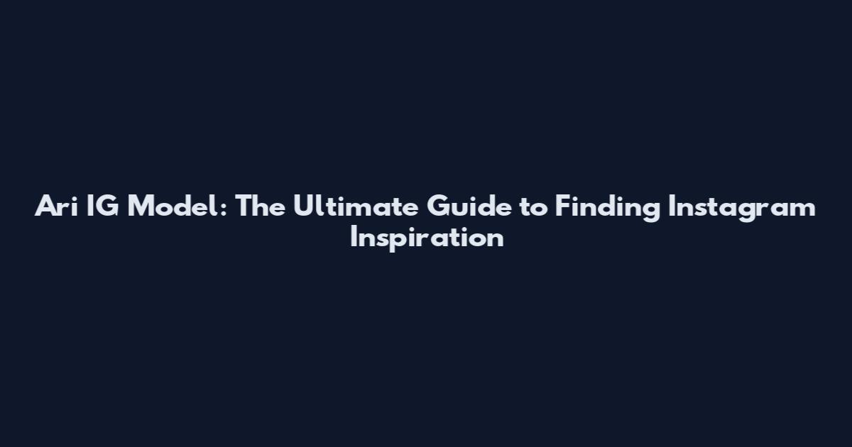 Ari IG Model: The Ultimate Guide to Finding Instagram Inspiration