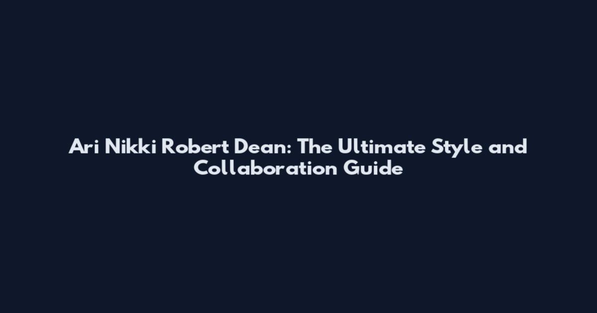 Ari Nikki Robert Dean: The Ultimate Style and Collaboration Guide