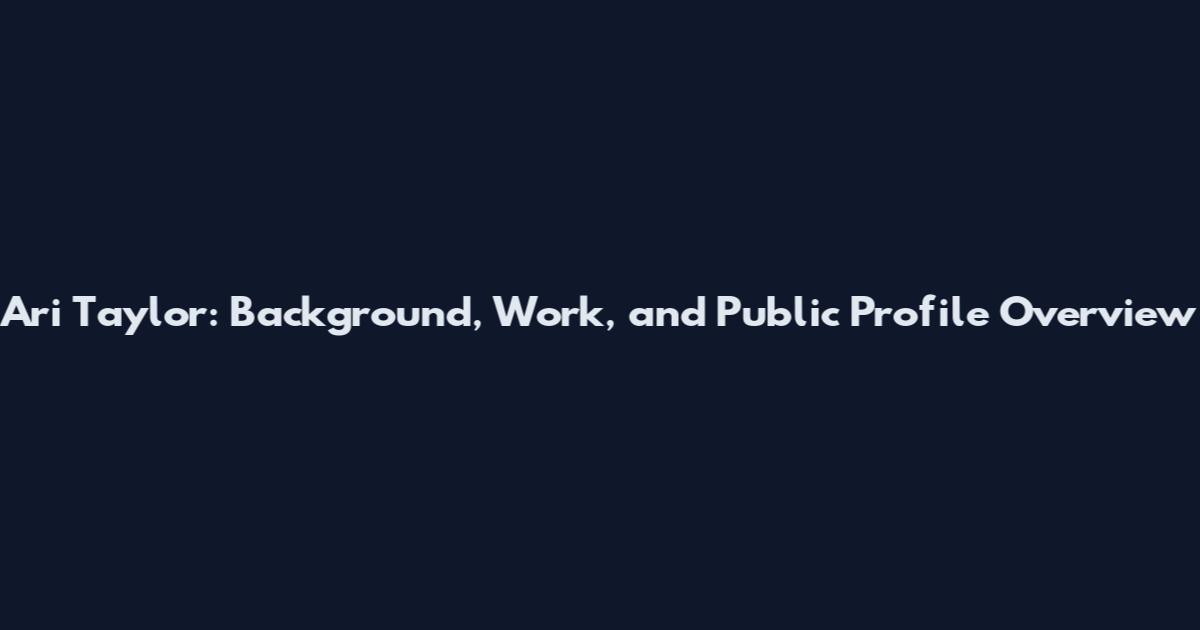 Ari Taylor: Background, Work, and Public Profile Overview