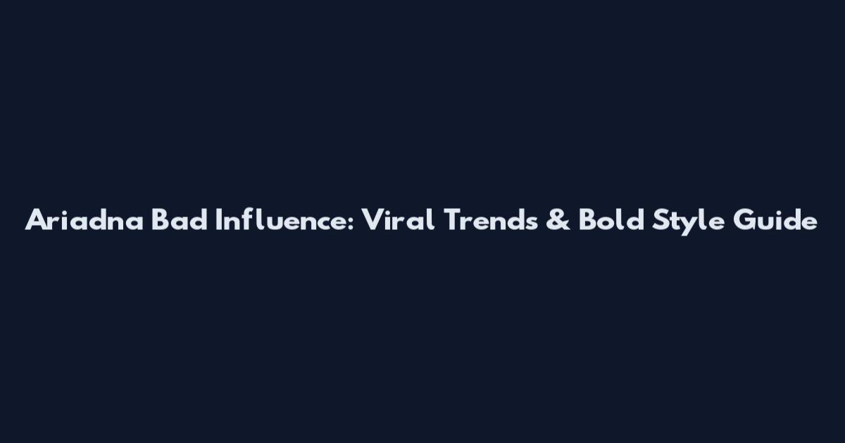 Ariadna Bad Influence: Viral Trends & Bold Style Guide