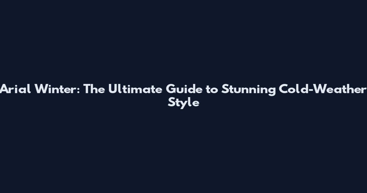 Arial Winter: The Ultimate Guide to Stunning Cold-Weather Style