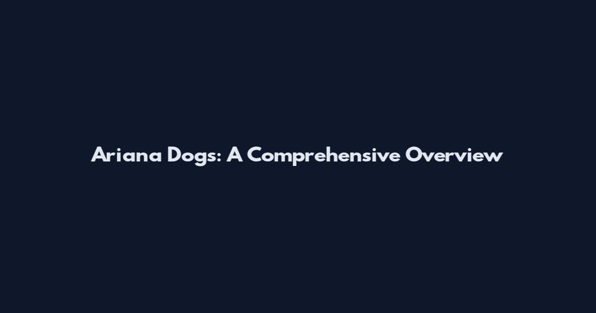 Ariana Dogs: A Comprehensive Overview