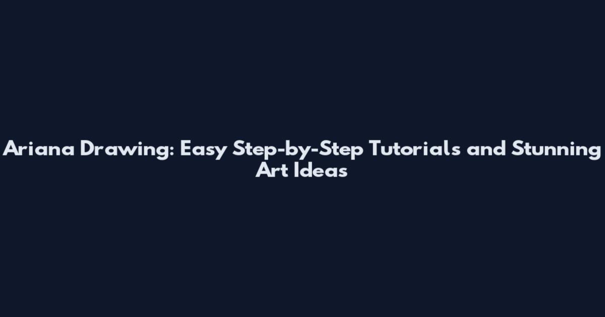 Ariana Drawing: Easy Step-by-Step Tutorials and Stunning Art Ideas