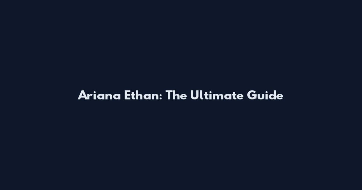 Ariana Ethan: The Ultimate Guide
