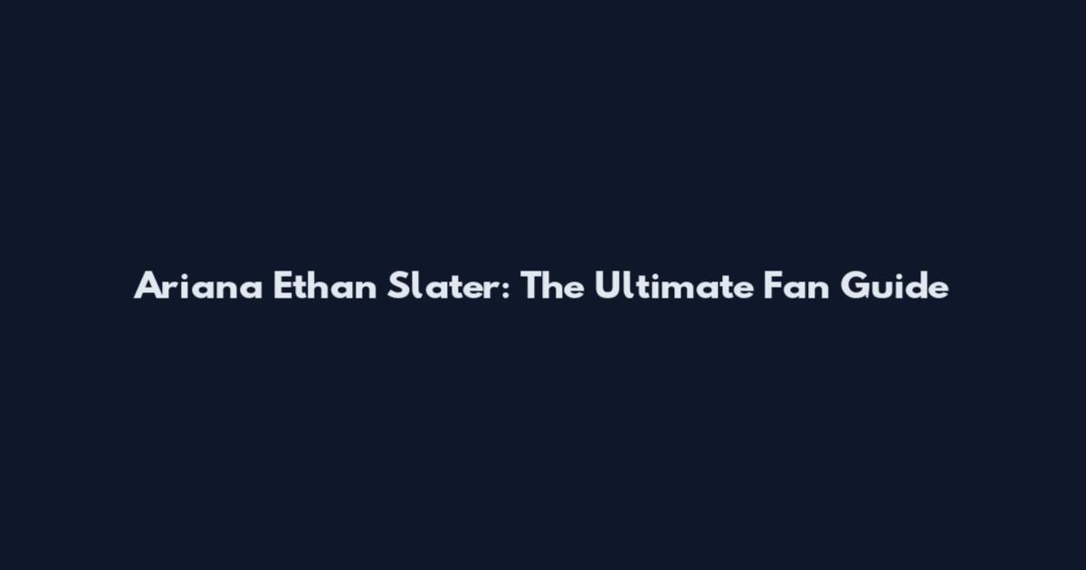 Ariana Ethan Slater: The Ultimate Fan Guide