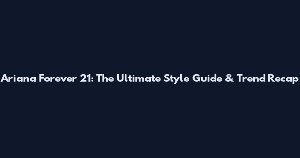 Ariana Forever 21: The Ultimate Style Guide & Trend Recap