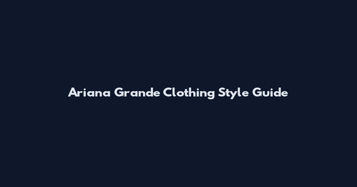 Ariana Grande Clothing Style Guide