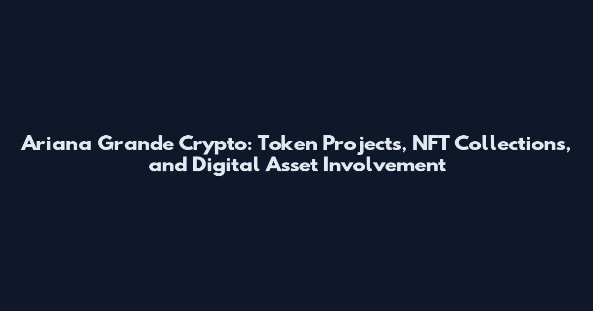 Ariana Grande Crypto: Token Projects, NFT Collections, and Digital Asset Involvement