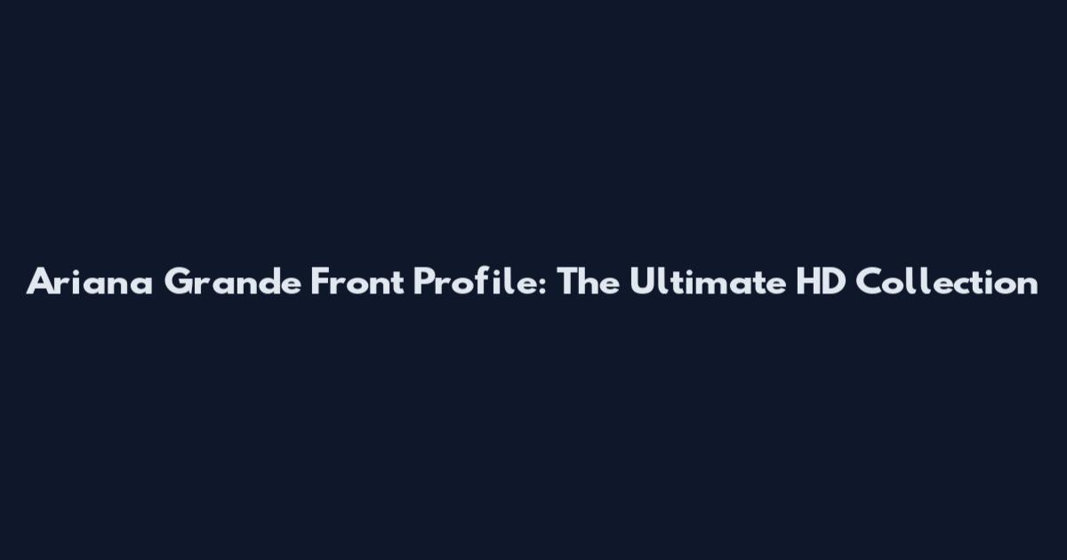 Ariana Grande Front Profile: The Ultimate HD Collection