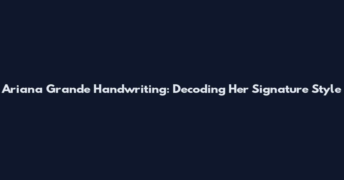 Ariana Grande Handwriting: Decoding Her Signature Style