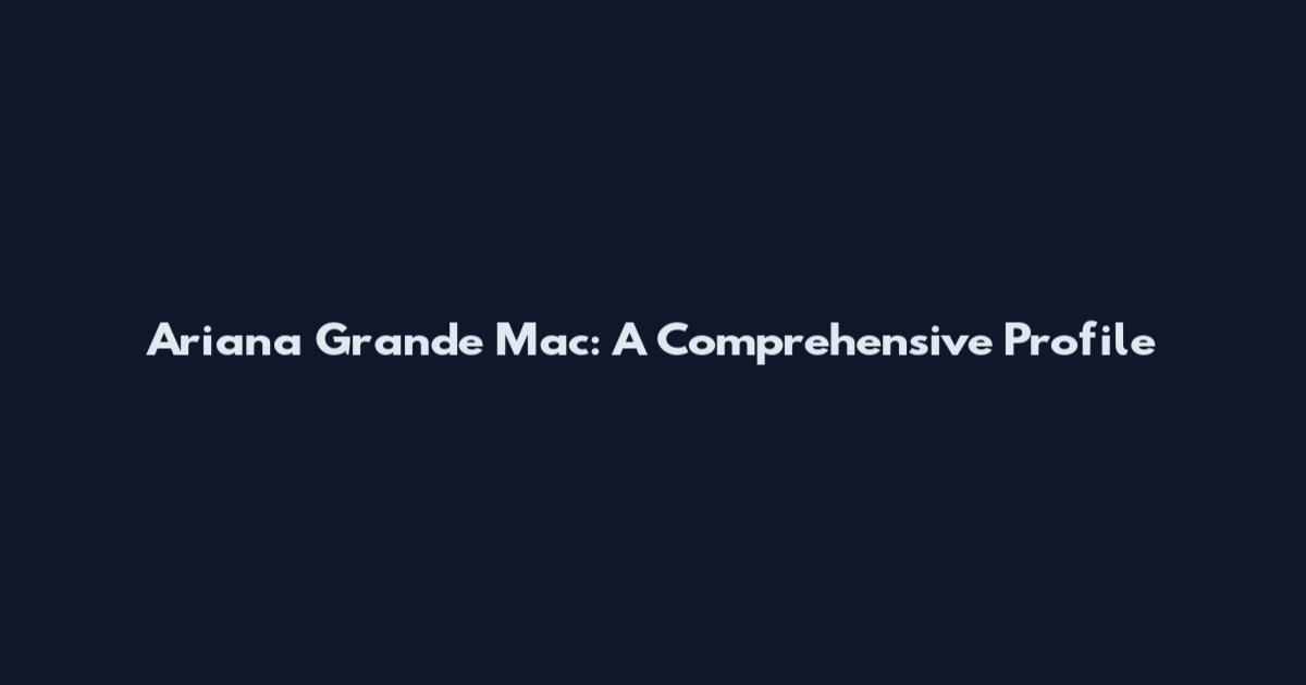 Ariana Grande Mac: A Comprehensive Profile